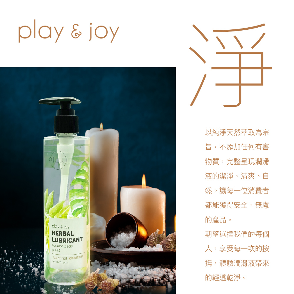 play & joyplay & joyHERBALLUBRICANThyaluronic acid 5.5  以純淨天然萃取為宗旨,不添加任何有害物質,完整呈現潤滑液的潔淨、清爽、自然。讓每一位消費者都能獲得安全、無慮的產品。期望選擇我們的每個人,享受每一次的按撫,體驗潤滑液帶來的輕透乾淨。